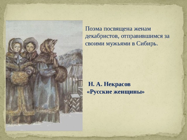 Поэма посвящена женам декабристов, отправившимся за своими мужьями в Сибирь.  Н. А. Некрасов  «Русские женщины» 