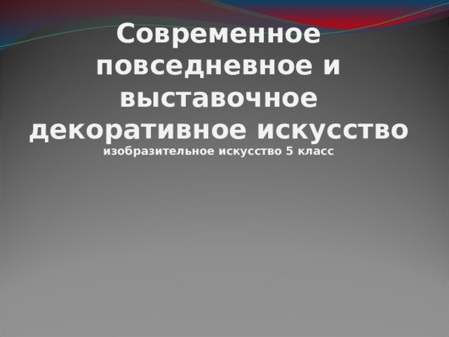 Современное повседневное и выставочное декоративное искусство  изобразительное искусство 5 класс 