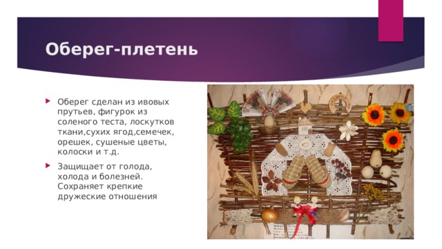 Оберег-плетень Оберег сделан из ивовых прутьев, фигурок из соленого теста, лоскутков ткани,сухих ягод,семечек, орешек, сушеные цветы, колоски и т.д. Защищает от голода, холода и болезней. Сохраняет крепкие дружеские отношения 