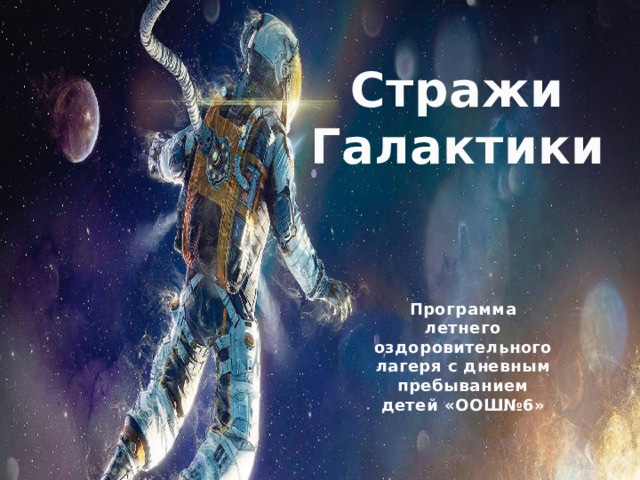 Стражи Галактики Программа летнего оздоровительного лагеря с дневным пребыванием детей «ООШ№6» 