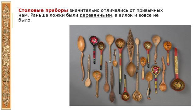 Столовые приборы значительно отличались от привычных нам. Раньше ложки были деревянными , а вилок и вовсе не было. 