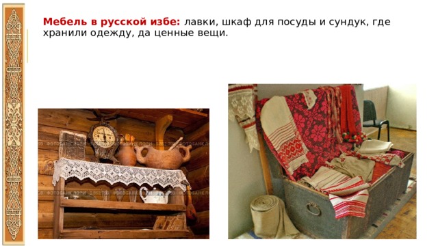 Мебель в русской избе: лавки, шкаф для посуды и сундук, где хранили одежду, да ценные вещи. 
