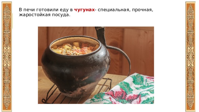 В печи готовили еду в чугунах - специальная, прочная, жаростойкая посуда. 