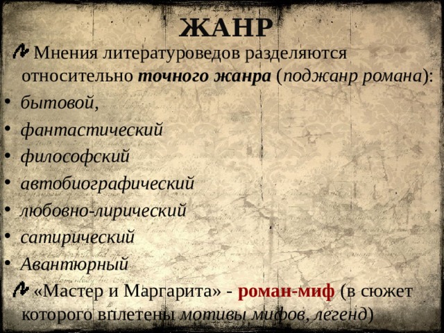 Жанр  Мнения литературоведов разделяются относительно точного жанра ( поджанр романа ): бытовой, фантастический философский автобиографический любовно-лирический сатирический Авантюрный  «Мастер и Маргарита» - роман-миф  (в сюжет которого вплетены мотивы мифов, легенд )  
