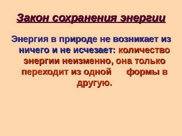 Закон сохранения энергии Энергия в природе не возникает из ничего и не исчезает:  количество энергии неизменно, она только переходит из одной  формы в другую. 