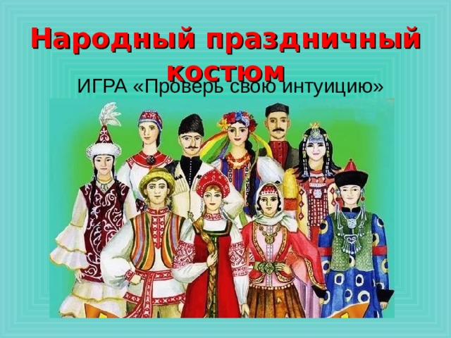 Народный праздничный костюм ИГРА «Проверь свою интуицию» 