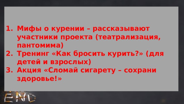   Мифы о курении – рассказывают участники проекта (театрализация, пантомима) Тренинг «Как бросить курить?» (для детей и взрослых) Акция «Сломай сигарету – сохрани здоровье!» 