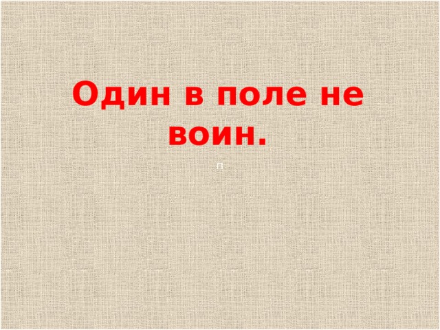 п Один в поле не воин. 