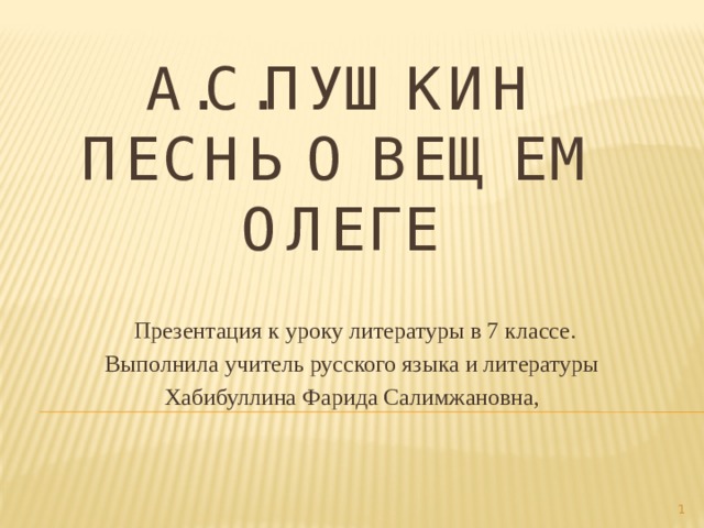 А.С.Пушкин  Песнь о вещем Олеге   Презентация к уроку литературы в 7 классе. Выполнила учитель русского языка и литературы Хабибуллина Фарида Салимжановна,  