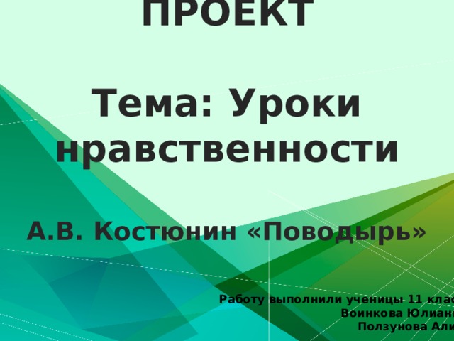 ПРОЕКТ   Тема: Уроки нравственности   А.В. Костюнин «Поводырь» Работу выполнили ученицы 11 класса Воинкова Юлианна,  Ползунова Алина