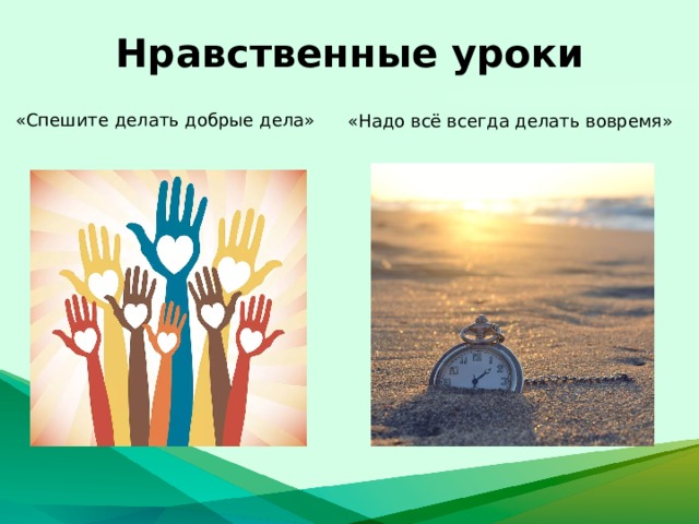 Нравственные уроки «Спешите делать добрые дела» «Надо всё всегда делать вовремя»