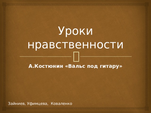 Уроки нравственности А.Костюнин «Вальс под гитару» Зайниев, Уфимцева, Коваленко