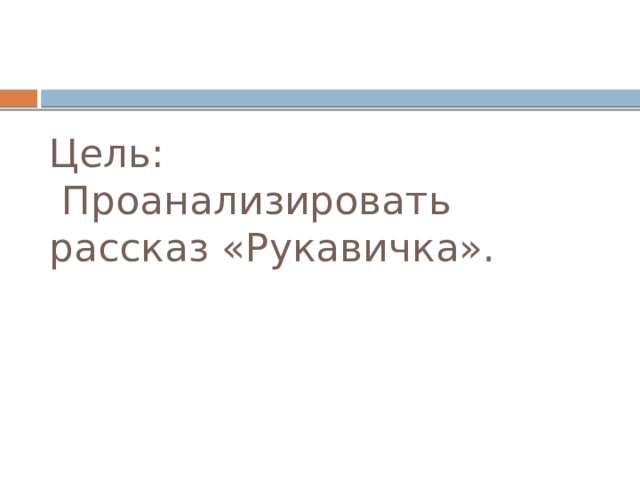 Цель:  Проанализировать рассказ «Рукавичка».
