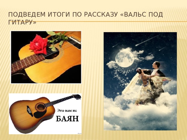 Подведем итоги по рассказу «вальс под гитару»