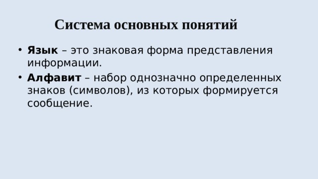Система основных понятий Язык – это знаковая форма представления информации. Алфавит – набор однозначно определенных знаков (символов), из которых формируется сообщение. 