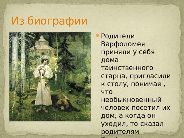 Из биографии Родители Варфоломея приняли у себя дома таинственного старца, пригласили к столу, понимая , что необыкновенный человек посетил их дом, а когда он уходил, то сказал родителям Варфоломея… 