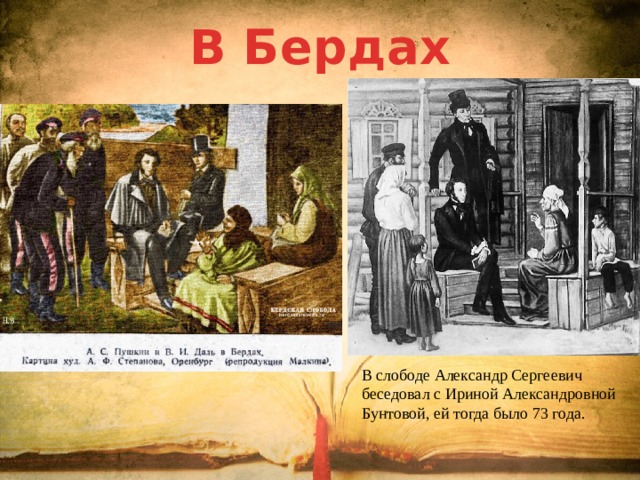 В Бердах В слободе Александр Сергеевич беседовал с Ириной Александровной Бунтовой, ей тогда было 73 года.  