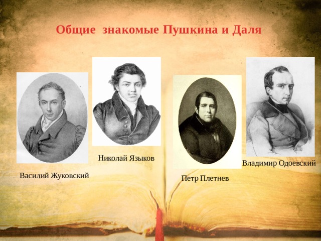 Общие знакомые Пушкина и Даля Николай Языков Владимир Одоевский Василий Жуковский Петр Плетнев 