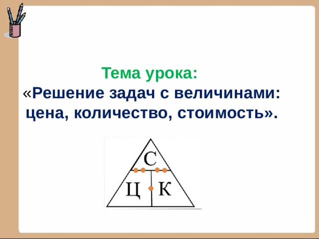 Тема урока:  « Решение задач с величинами: цена, количество, стоимость». 