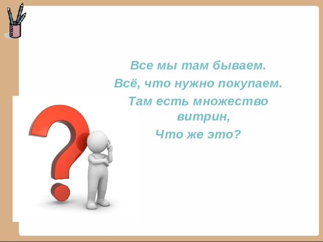 Все мы там бываем. Всё, что нужно покупаем. Там есть множество витрин, Что же это? 