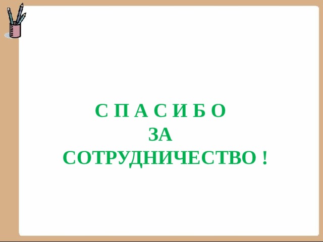    С П А С И Б О  ЗА  СОТРУДНИЧЕСТВО ! 
