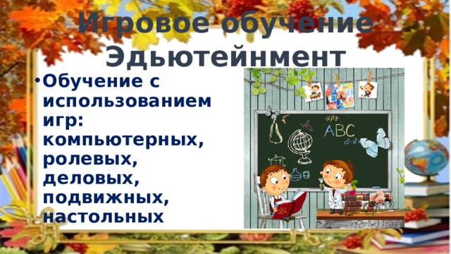 Игровое обучение  Эдьютейнмент Обучение с использованием игр: компьютерных, ролевых, деловых, подвижных, настольных 
