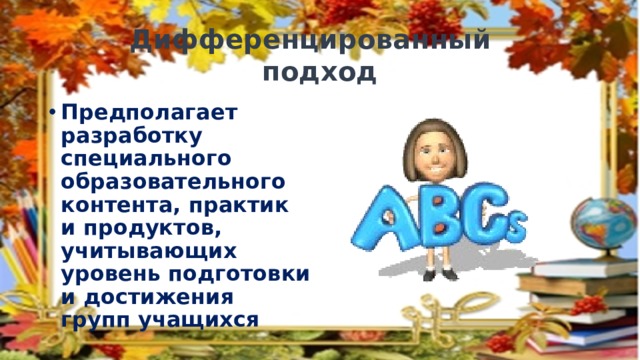 Дифференцированный  подход Предполагает разработку специального образовательного контента, практик и продуктов, учитывающих уровень подготовки и достижения групп учащихся 