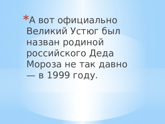 А вот официально Великий Устюг был назван родиной российского Деда Мороза не так давно — в 1999 году. 
