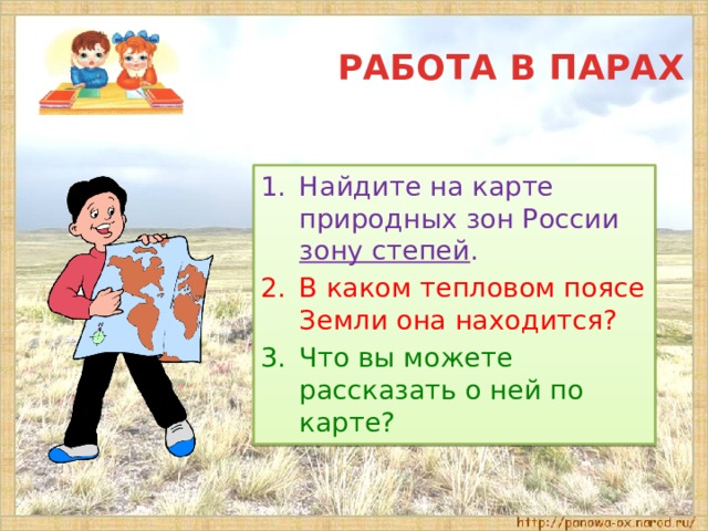  РАБОТА В ПАРАХ Найдите на карте природных зон России зону степей . В каком тепловом поясе Земли она находится? Что вы можете рассказать о ней по карте? 