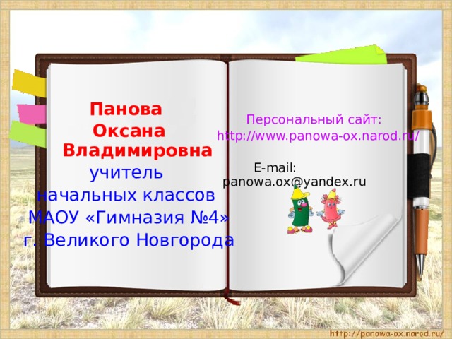 Панова Оксана Владимировна учитель начальных классов МАОУ «Гимназия №4» г. Великого Новгорода Персональный сайт:  http://www.panowa-ox.narod.ru/  E-mail: panowa.ox@yandex.ru 
