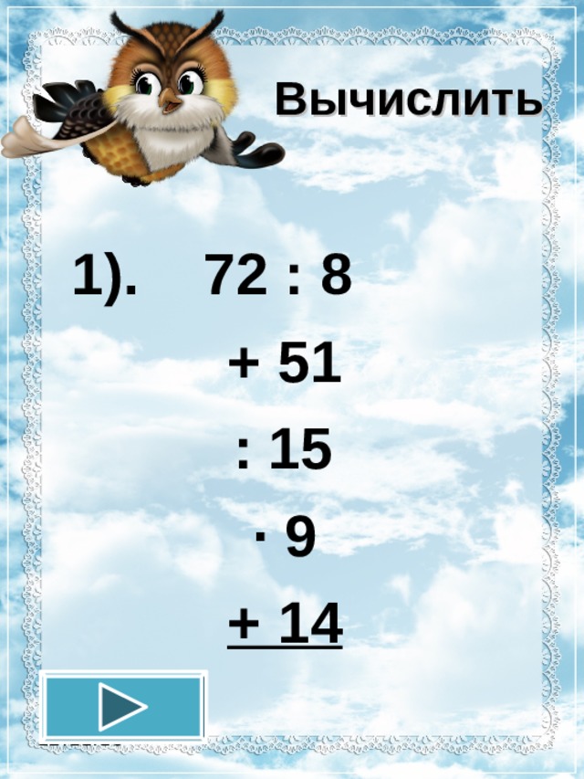 Вычислить  1). 72 : 8 + 51  : 15 · 9 + 14 12.11.16 
