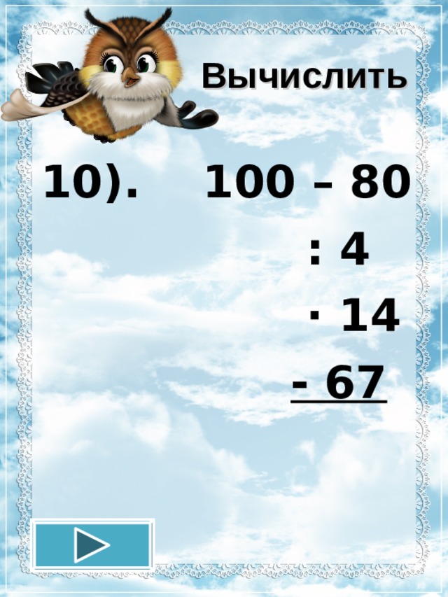 Вычислить 10). 100 – 80  : 4  · 14  - 67 12.11.16 