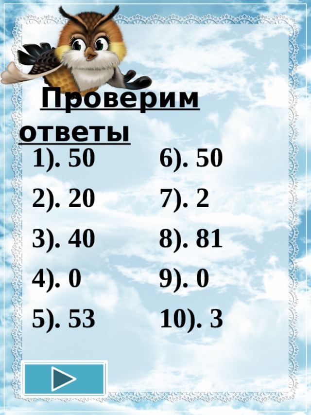  Проверим ответы 1). 50 2). 20 3). 40 4). 0 5). 53 6). 50 7). 2 8). 81 9). 0 10). 3 12.11.16 