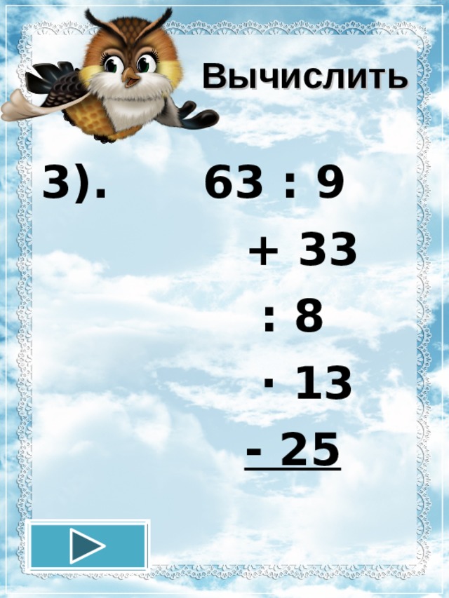 Вычислить 3). 63 : 9  + 33  : 8  · 13  - 25  12.11.16 