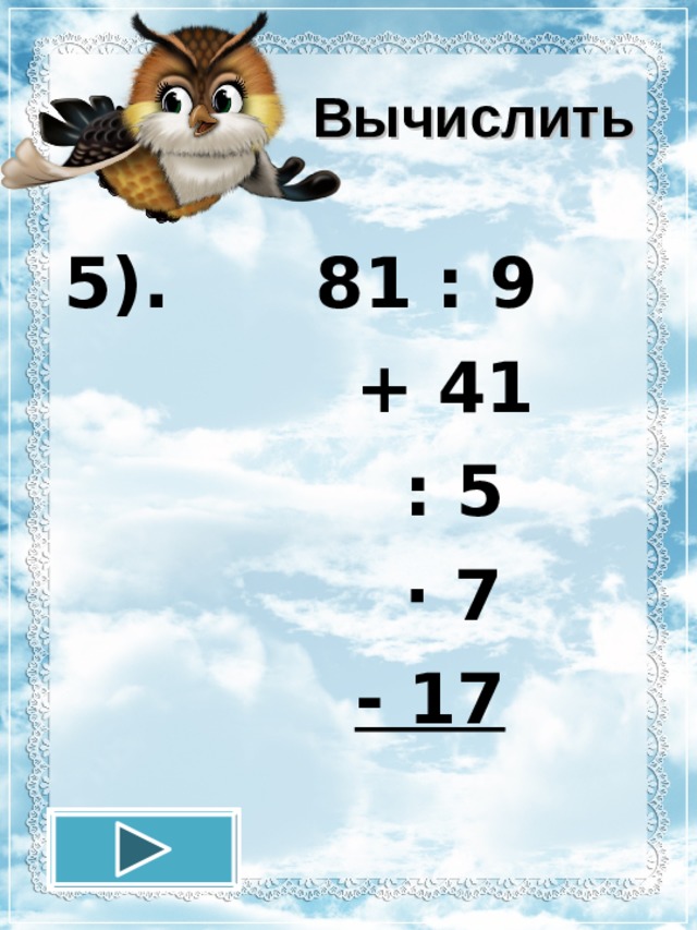 Вычислить 5). 81 : 9  + 41  : 5  · 7  - 17 12.11.16 