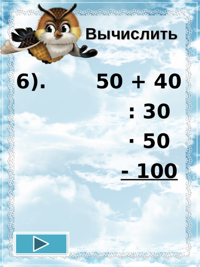 Вычислить 6). 50 + 40  : 30  · 50  - 100 12.11.16 