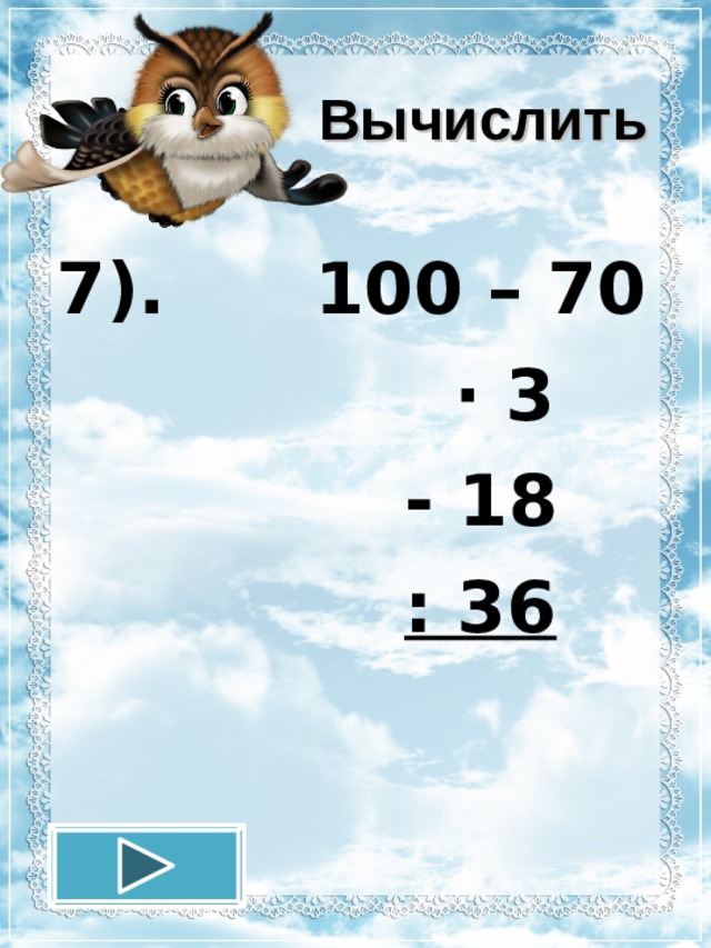 Вычислить 7). 100 – 70  · 3  - 18  : 36  12.11.16 