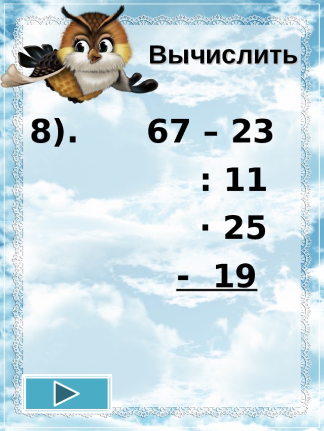 Вычислить 8). 67 – 23  : 11  · 25  - 19  12.11.16 