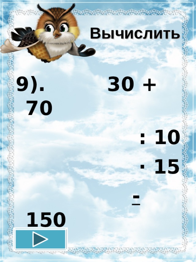 Вычислить 9). 30 + 70  : 10  · 15  - 150  12.11.16 