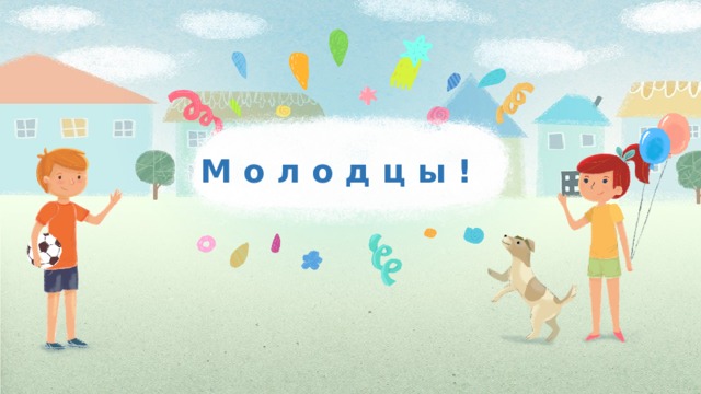 М о л о д ц ы !