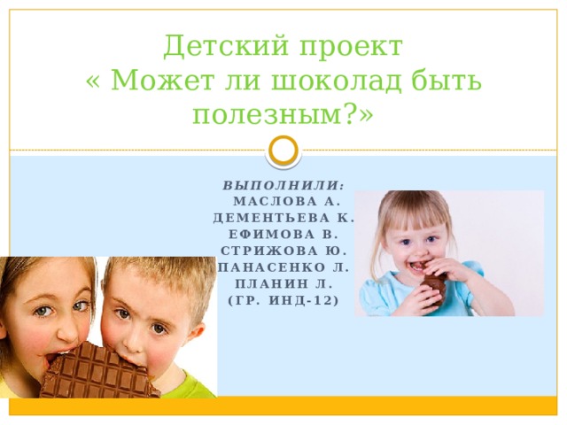 Детский проект  « Может ли шоколад быть полезным?» выполнили:  Маслова А. Дементьева К. Ефимова В. Стрижова Ю. Панасенко Л. Планин Л. (гр. Инд-12)  
