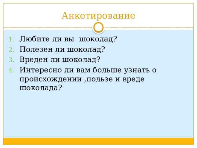 Анкетирование Любите ли вы шоколад? Полезен ли шоколад? Вреден ли шоколад? Интересно ли вам больше узнать о происхождении ,пользе и вреде шоколада? 