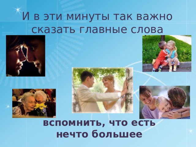 И в эти минуты так важно сказать главные слова вспомнить, что есть нечто большее 