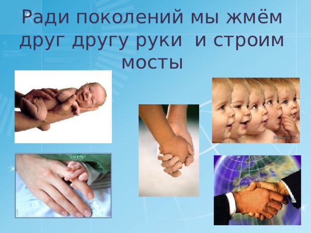 Ради поколений мы жмём друг другу руки и строим мосты 