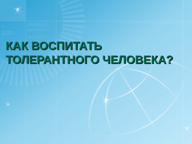 КАК ВОСПИТАТЬ ТОЛЕРАНТНОГО ЧЕЛОВЕКА? 