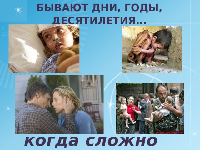 БЫВАЮТ ДНИ, ГОДЫ, ДЕСЯТИЛЕТИЯ … когда сложно 