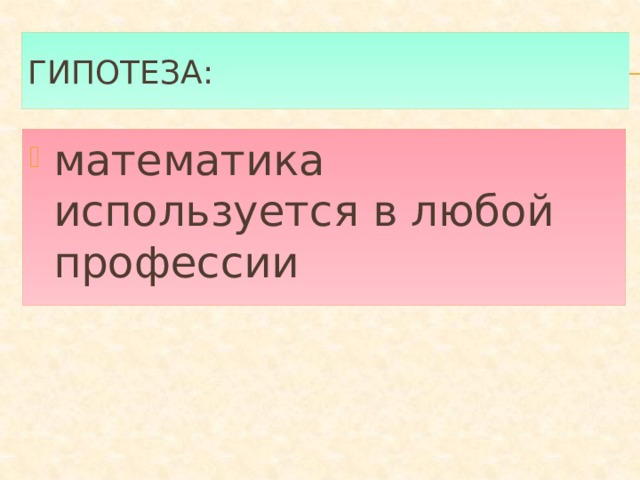 Гипотеза: математика используется в любой профессии 