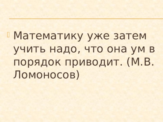 Математику уже затем учить надо, что она ум в порядок приводит. (М.В. Ломоносов) 