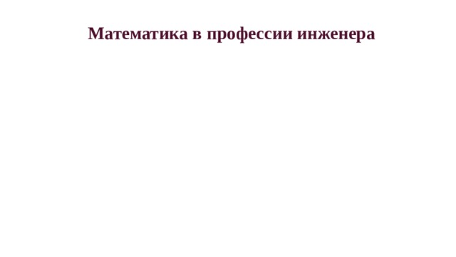 Математика в профессии инженера  Сейчас моя мама работает инженером. Эта работа очень интересная и в тоже время сложная. В ее трудовой деятельности встречаются такие математические действия, как умножение, вычитание, деление и сложение разных чисел. Это сложная работа. Конечно, все операции делает компьютер, загрузить правильно цыфры надо операционисту. Можно сказать, что без знания математики мама не могла бы работать в расчетном центре. Все требует кропотливого учета. При расчетах мама использует различные формулы, решает определенные задачи.  