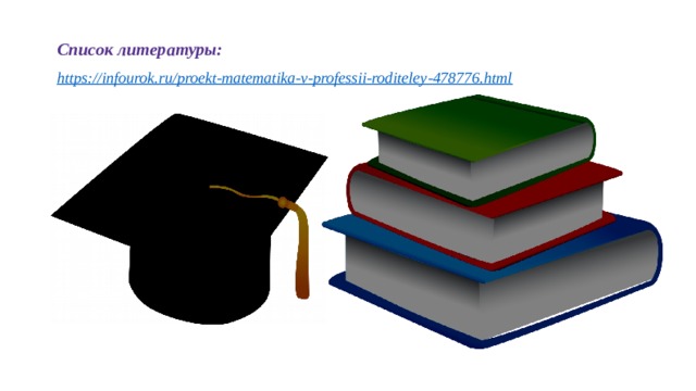 Список литературы: https://infourok.ru/proekt-matematika-v-professii-roditeley-478776.html    